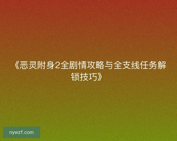 《恶灵附身2全剧情攻略与全支线任务解锁技巧》