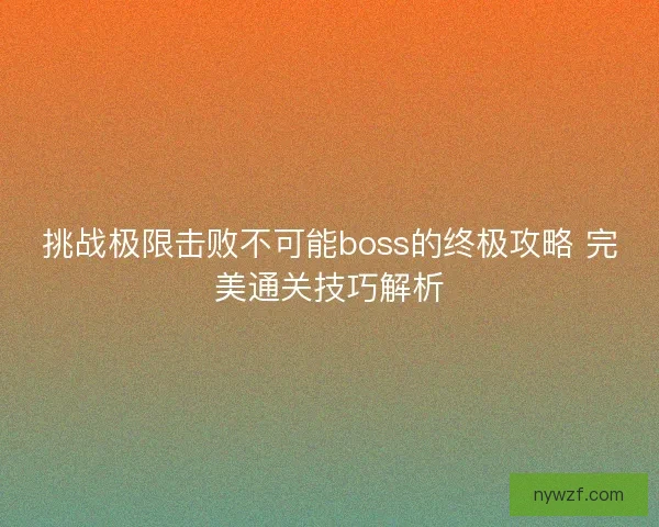 挑战极限击败不可能boss的终极攻略 完美通关技巧解析