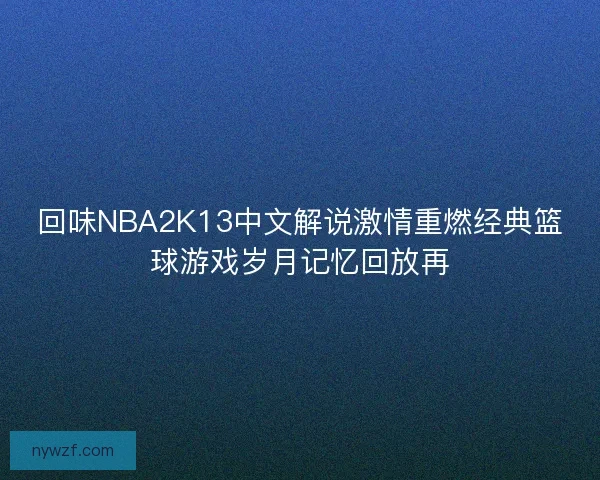 回味NBA2K13中文解说激情重燃经典篮球游戏岁月记忆回放再