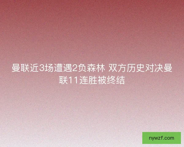 曼联近3场遭遇2负森林 双方历史对决曼联11连胜被终结 曼联近3场遭遇2负森林 双方历史对决曼联11连胜被终结